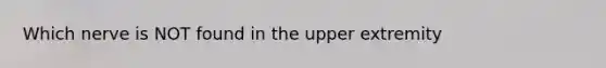 Which nerve is NOT found in the upper extremity