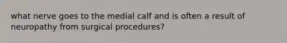 what nerve goes to the medial calf and is often a result of neuropathy from surgical procedures?