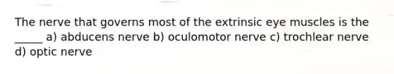 The nerve that governs most of the extrinsic eye muscles is the _____ a) abducens nerve b) oculomotor nerve c) trochlear nerve d) optic nerve