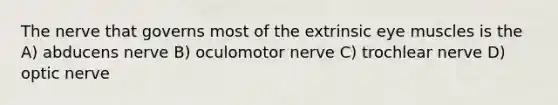 The nerve that governs most of the extrinsic eye muscles is the A) abducens nerve B) oculomotor nerve C) trochlear nerve D) optic nerve