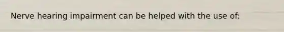 Nerve hearing impairment can be helped with the use of: