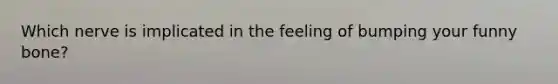 Which nerve is implicated in the feeling of bumping your funny bone?