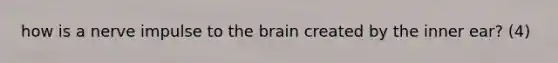 how is a nerve impulse to the brain created by the inner ear? (4)