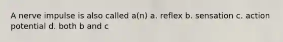 A nerve impulse is also called a(n) a. reflex b. sensation c. action potential d. both b and c