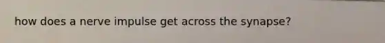 how does a nerve impulse get across the synapse?