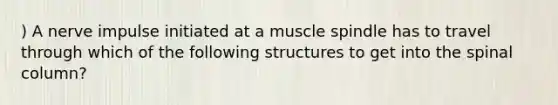 ) A nerve impulse initiated at a muscle spindle has to travel through which of the following structures to get into the spinal column?