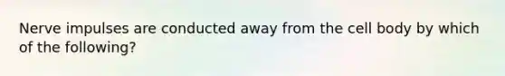 Nerve impulses are conducted away from the cell body by which of the following?