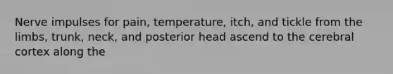 Nerve impulses for pain, temperature, itch, and tickle from the limbs, trunk, neck, and posterior head ascend to the cerebral cortex along the