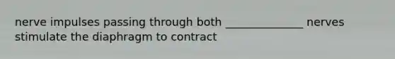 nerve impulses passing through both ______________ nerves stimulate the diaphragm to contract