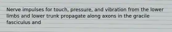 Nerve impulses for touch, pressure, and vibration from the <a href='https://www.questionai.com/knowledge/kF4ILRdZqC-lower-limb' class='anchor-knowledge'>lower limb</a>s and lower trunk propagate along axons in the gracile fasciculus and