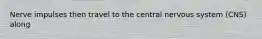 Nerve impulses then travel to the central nervous system (CNS) along