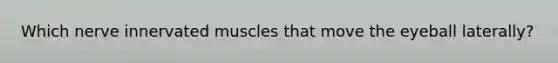 Which nerve innervated muscles that move the eyeball laterally?