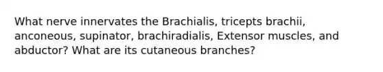 What nerve innervates the Brachialis, tricepts brachii, anconeous, supinator, brachiradialis, Extensor muscles, and abductor? What are its cutaneous branches?