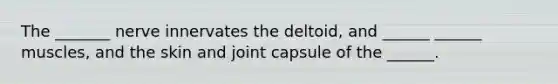 The _______ nerve innervates the deltoid, and ______ ______ muscles, and the skin and joint capsule of the ______.