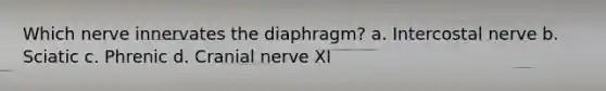 Which nerve innervates the diaphragm? a. Intercostal nerve b. Sciatic c. Phrenic d. Cranial nerve XI