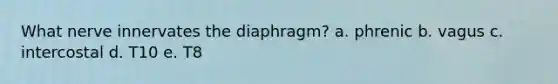 What nerve innervates the diaphragm?​ a. ​phrenic b. ​vagus c. ​intercostal d. ​T10 e. ​T8