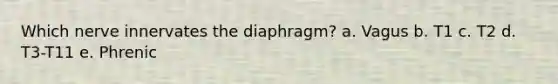 Which nerve innervates the diaphragm? a. Vagus b. T1 c. T2 d. T3-T11 e. Phrenic