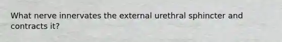 What nerve innervates the external urethral sphincter and contracts it?