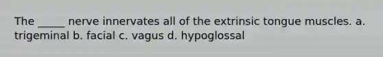 The _____ nerve innervates all of the extrinsic tongue muscles. a. trigeminal b. facial c. vagus d. hypoglossal