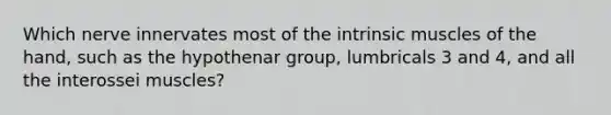 Which nerve innervates most of the intrinsic muscles of the hand, such as the hypothenar group, lumbricals 3 and 4, and all the interossei muscles?