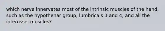 which nerve innervates most of the intrinsic muscles of the hand, such as the hypothenar group, lumbricals 3 and 4, and all the interossei muscles?