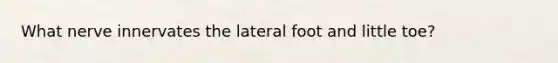 What nerve innervates the lateral foot and little toe?