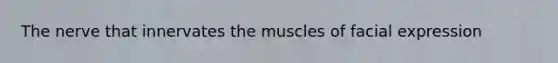 The nerve that innervates the muscles of facial expression