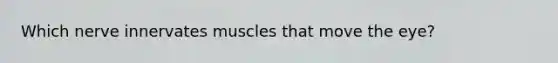 Which nerve innervates muscles that move the eye?