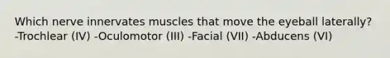 Which nerve innervates muscles that move the eyeball laterally? -Trochlear (IV) -Oculomotor (III) -Facial (VII) -Abducens (VI)