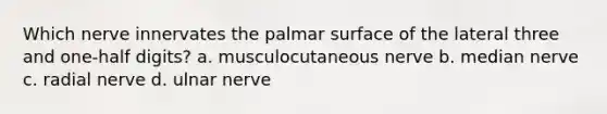 Which nerve innervates the palmar surface of the lateral three and one-half digits? a. musculocutaneous nerve b. median nerve c. radial nerve d. ulnar nerve