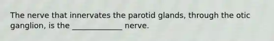 The nerve that innervates the parotid glands, through the otic ganglion, is the _____________ nerve.