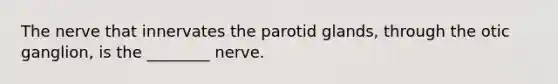 The nerve that innervates the parotid glands, through the otic ganglion, is the ________ nerve.