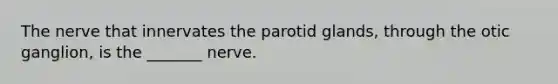 The nerve that innervates the parotid glands, through the otic ganglion, is the _______ nerve.