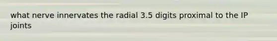 what nerve innervates the radial 3.5 digits proximal to the IP joints