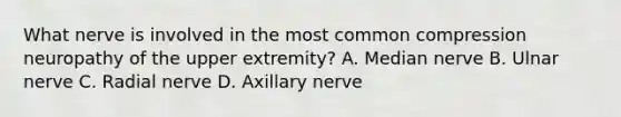 What nerve is involved in the most common compression neuropathy of the upper extremity? A. Median nerve B. Ulnar nerve C. Radial nerve D. Axillary nerve