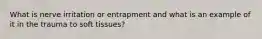 What is nerve irritation or entrapment and what is an example of it in the trauma to soft tissues?