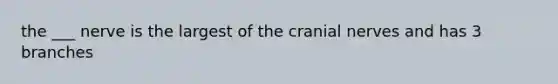 the ___ nerve is the largest of the cranial nerves and has 3 branches