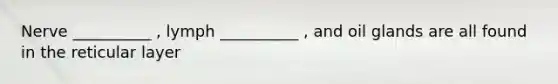 Nerve __________ , lymph __________ , and oil glands are all found in the reticular layer