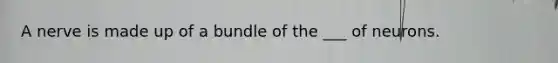 A nerve is made up of a bundle of the ___ of neurons.