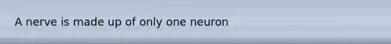 A nerve is made up of only one neuron