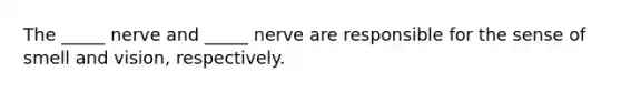 The _____ nerve and _____ nerve are responsible for the sense of smell and vision, respectively.