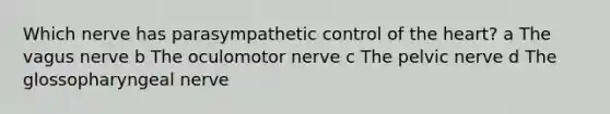 Which nerve has parasympathetic control of the heart? a The vagus nerve b The oculomotor nerve c The pelvic nerve d The glossopharyngeal nerve