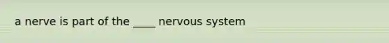 a nerve is part of the ____ <a href='https://www.questionai.com/knowledge/kThdVqrsqy-nervous-system' class='anchor-knowledge'>nervous system</a>