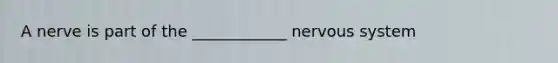 A nerve is part of the ____________ nervous system