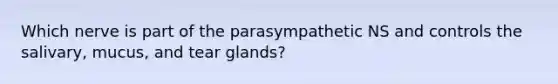 Which nerve is part of the parasympathetic NS and controls the salivary, mucus, and tear glands?