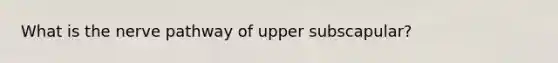 What is the nerve pathway of upper subscapular?