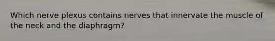 Which nerve plexus contains nerves that innervate the muscle of the neck and the diaphragm?