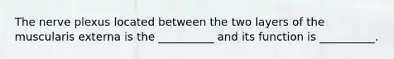 The nerve plexus located between the two layers of the muscularis externa is the __________ and its function is __________.