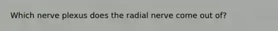 Which nerve plexus does the radial nerve come out of?