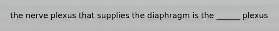 the nerve plexus that supplies the diaphragm is the ______ plexus